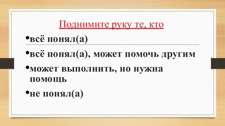 Поднимите руку те, ктовсё понял(а)всё понял(а), может помочь другимможет выполнить, но нужна помощьне понял(а)