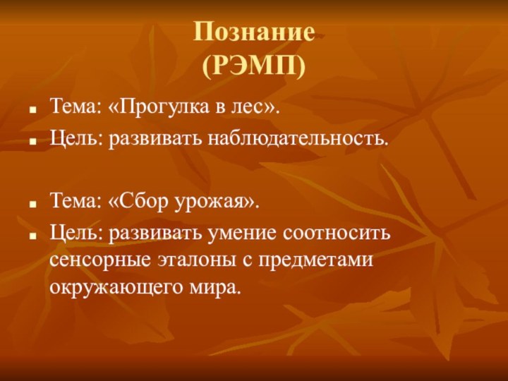 Познание (РЭМП)Тема: «Прогулка в лес».Цель: развивать наблюдательность.Тема: «Сбор урожая».Цель: развивать умение соотносить