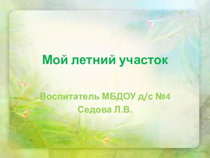 Мой летний участокВоспитатель МБДОУ д/с №4 Седова Л.В.