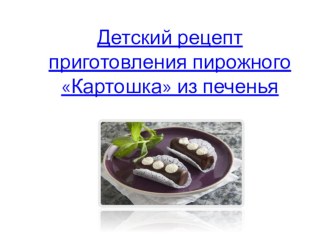 Наше кулинарное творчество. Детский рецепт приготовления пирожного Картошка из печенья. Презентация. презентация к уроку (подготовительная группа)