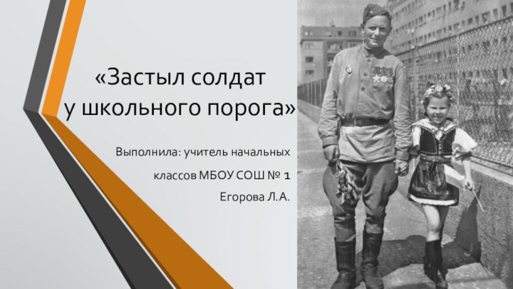 «Застыл солдат  у школьного порога»Выполнила: учитель начальных классов МБОУ СОШ № 1 Егорова Л.А.