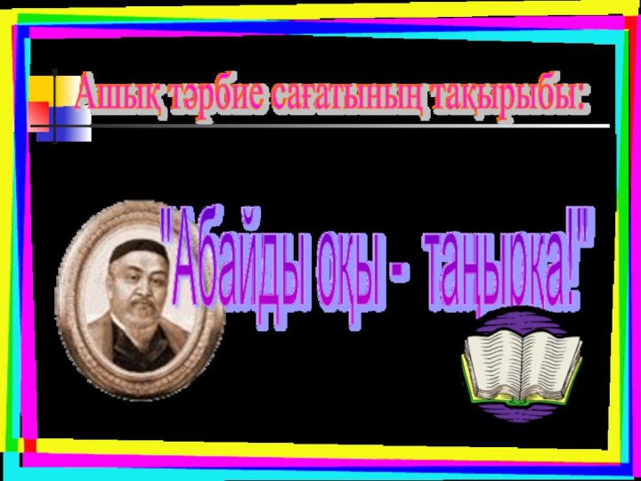 Ашық тәрбие сағатының тақырыбы: 