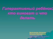 Презентация Гиперактивный ребенок. Кто виноват и что делать презентация к уроку