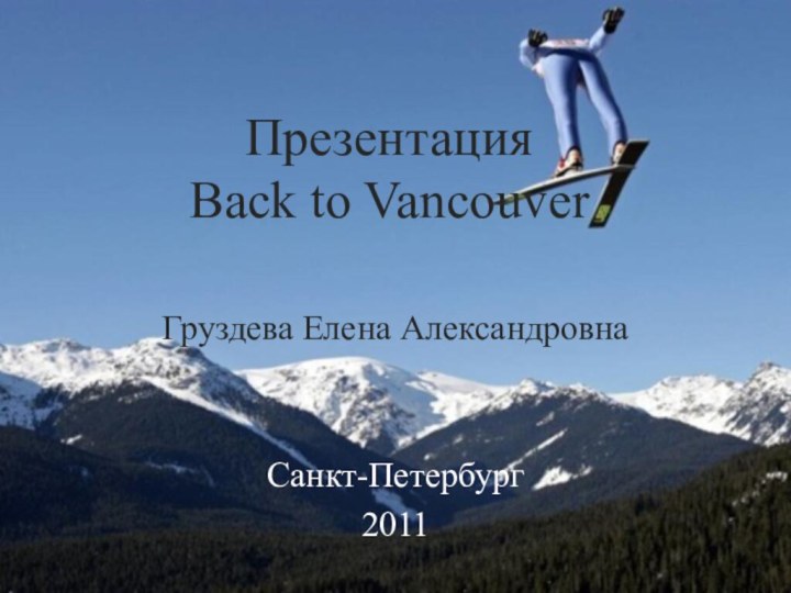 Презентация Back to VancouverГруздева Елена АлександровнаСанкт-Петербург2011