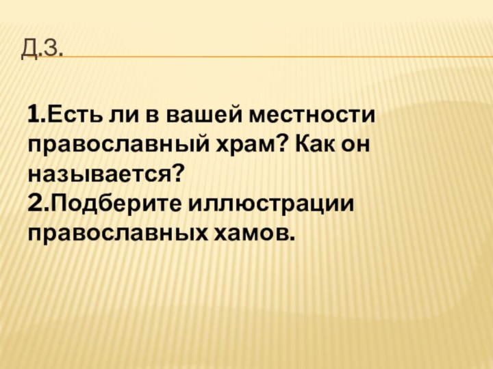 Д.з.1.Есть ли в вашей местности православный храм? Как он называется?2.Подберите иллюстрации православных хамов.