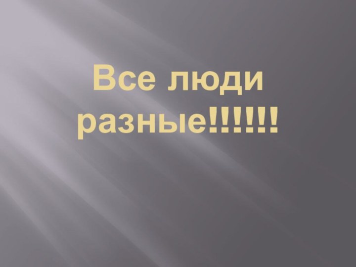 Все люди разные!!!!!!