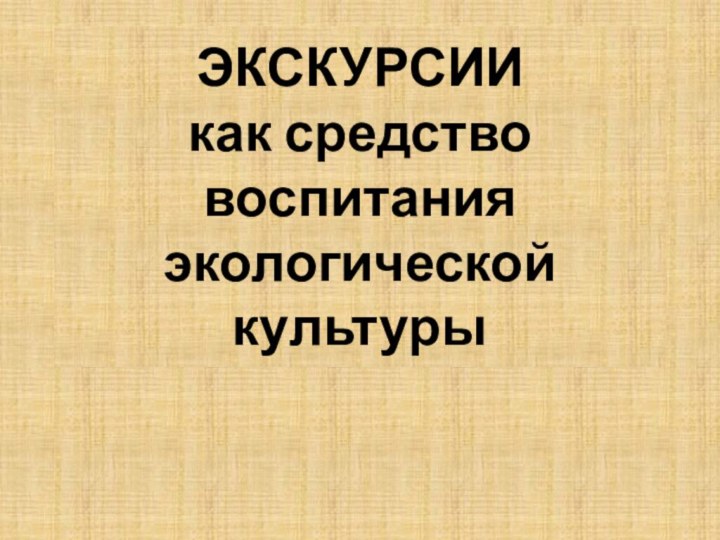 ЭКСКУРСИИ  как средство воспитания экологической культуры