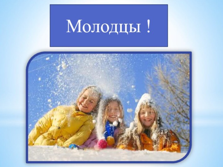 Молодцы !