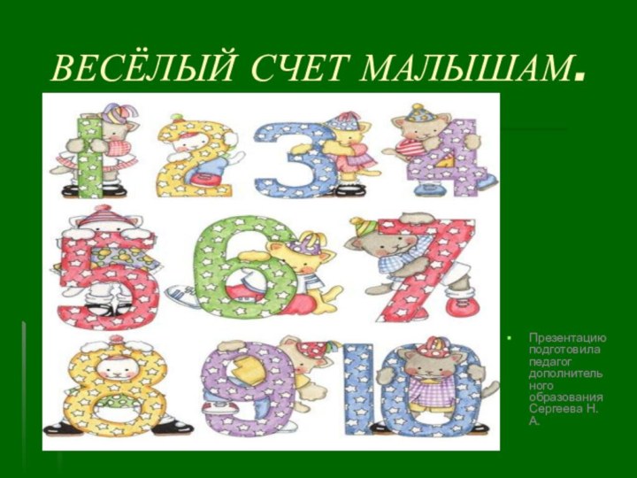 ВЕСЁЛЫЙ СЧЕТ МАЛЫШАМ.Презентацию подготовила педагог дополнительного образования Сергеева Н.А.