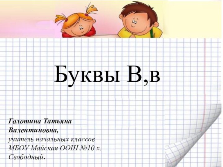 Голотина Татьяна Валентиновна,учитель начальных классов МБОУ Майская ООШ №10 х.Свободный.Буквы В,в