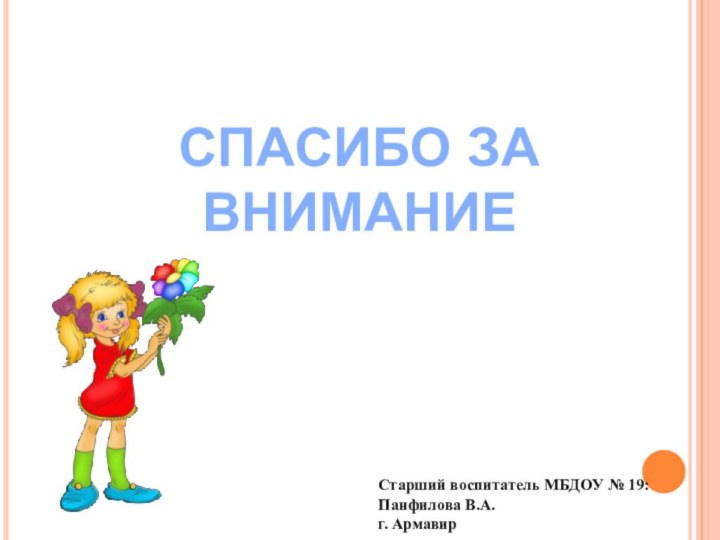 СПАСИБО ЗА ВНИМАНИЕСтарший воспитатель МБДОУ № 19: Панфилова В.А.г. Армавир