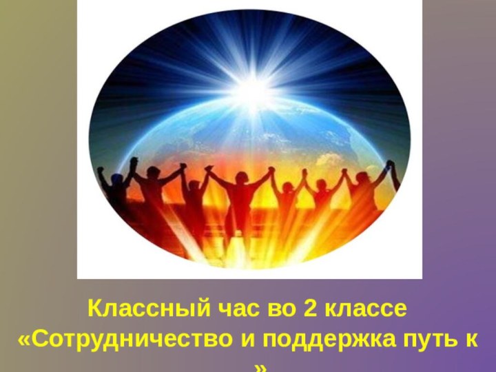 Классный час во 2 классе «Сотрудничество и поддержка путь к …»