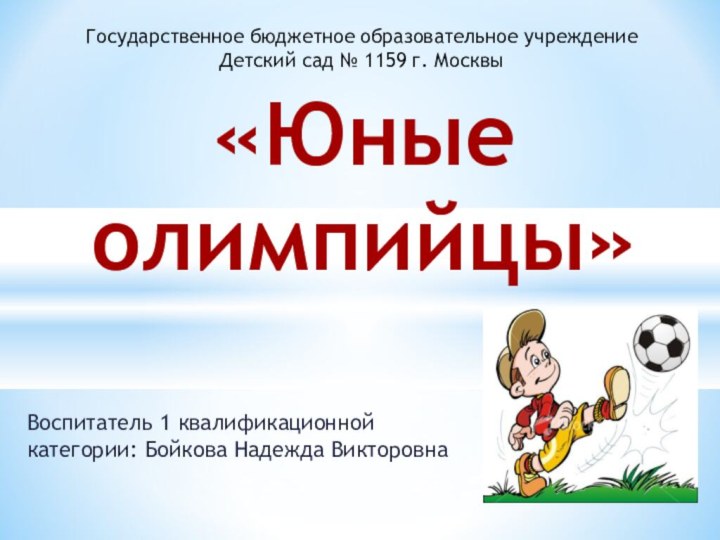 «Юные олимпийцы»Воспитатель 1 квалификационной категории: Бойкова Надежда ВикторовнаГосударственное бюджетное образовательное учреждениеДетский сад № 1159 г. Москвы