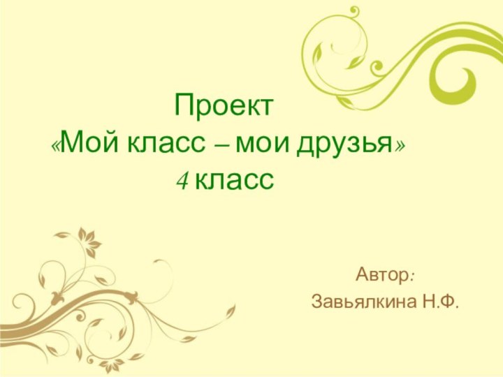 Проект  «Мой класс – мои друзья» 4 классАвтор:Завьялкина Н.Ф.