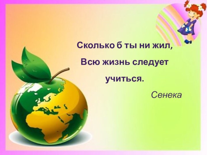 Сколько б ты ни жил, Всю жизнь следует учиться.