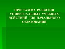 ПРОГРАММА РАЗВИТИЯ УНИВЕРСАЛЬНЫХ УЧЕБНЫХ ДЕЙСТВИЙ ДЛЯ НАЧАЛЬНОГО ОБРАЗОВАНИЯ презентация к уроку по теме