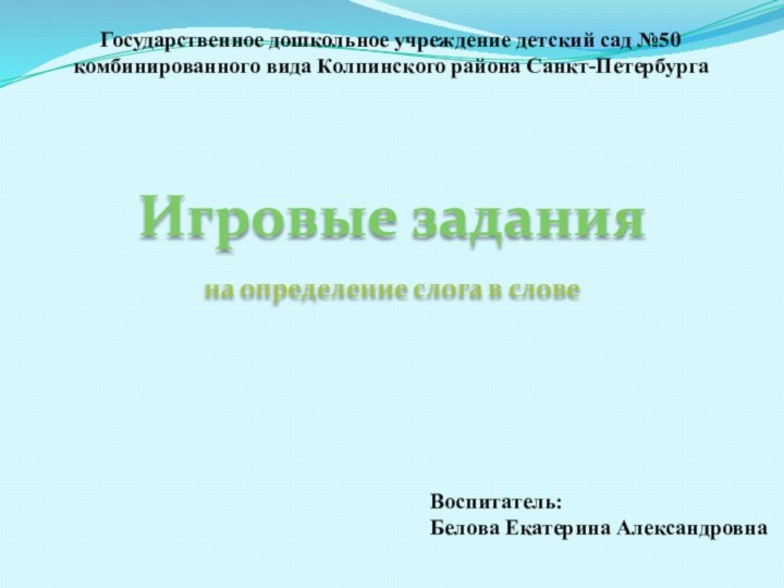 Государственное дошкольное учреждение детский сад №50 комбинированного вида Колпинского района Санкт-ПетербургаВоспитатель:Белова Екатерина