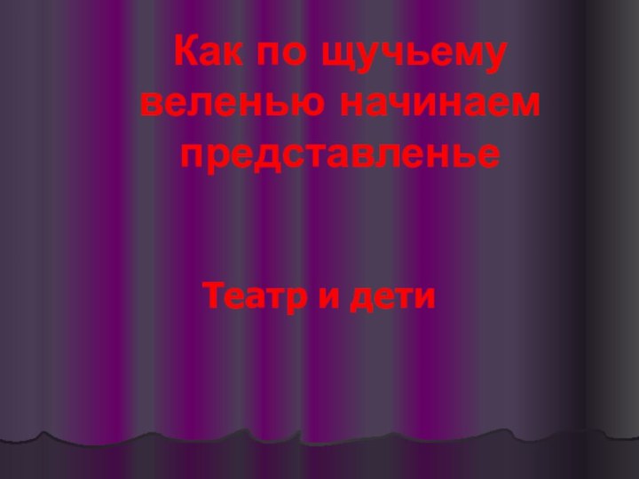 Как по щучьему веленью начинаем представленьеТеатр и дети