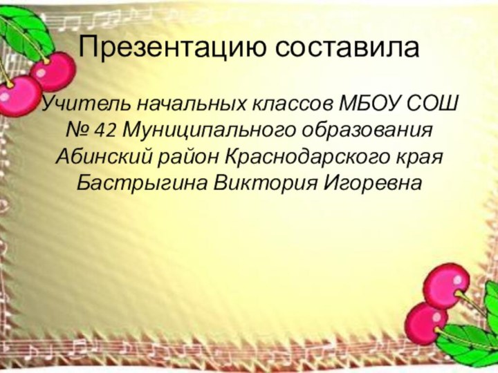 Презентацию составилаУчитель начальных классов МБОУ СОШ № 42 Муниципального образования Абинский район