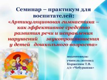 Семинар – практикум для воспитателей: Артикуляционная гимнастика – как эффективное средство развития речи и исправления нарушений звукопроизношения у детей дошкольного возраста презентация по логопедии