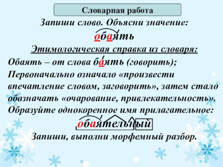 Словарная работаЗапиши слово. Объясни значение:обаять Этимологическая справка из словаря:Обаять – от слова