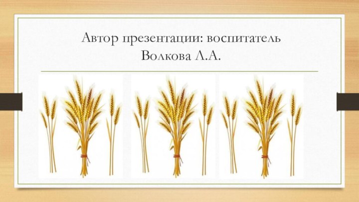 Автор презентации: воспитатель Волкова Л.А.