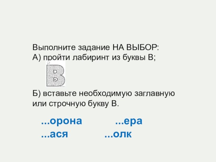 Выполните задание НА ВЫБОР:А) пройти лабиринт из буквы В;Б) вставьте необходимую заглавную