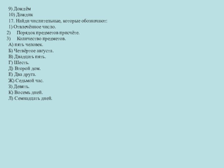 9) Дождём10) Дождик17. Найди числительные, которые обозначают:1) Отвлечённое число.Порядок предметов присчёте.Количество предметов.А)