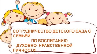 презентация опыта работы Сотрудничество детского сада с семьёй по воспитанию духовно-нравственной личности презентация к уроку (средняя группа)