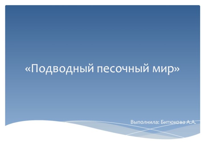 «Подводный песочный мир»Выполнила: Битюкова А.А.