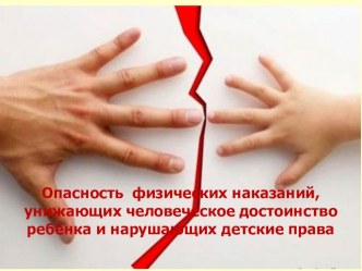 Презентация Об опасности физических наказаний, унижающих человеческое достоинство ребёнка и нарушающих детские права. презентация к уроку по теме