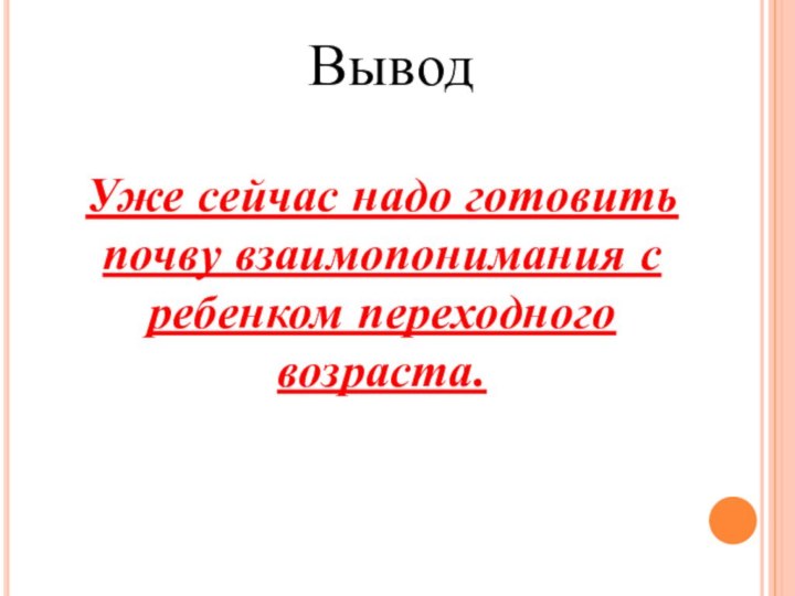 ВыводУже сейчас надо готовить почву взаимопонимания с ребенком переходного возраста.