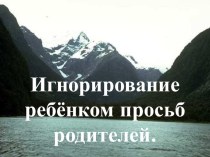 Игнорирование ребёнком просьб родителей. презентация