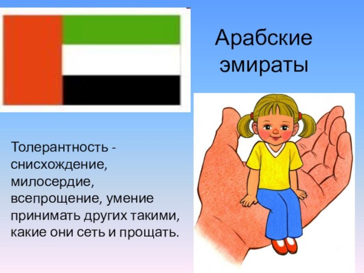 Арабские эмиратыТолерантность - снисхождение, милосердие, всепрощение, умение принимать других такими, какие они сеть и прощать.