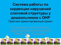 Презентация. Практико-ориентированный проект  Система работы по коррекции нарушений слоговой структуры у дошкольников с ОНР.  презентация по развитию речи