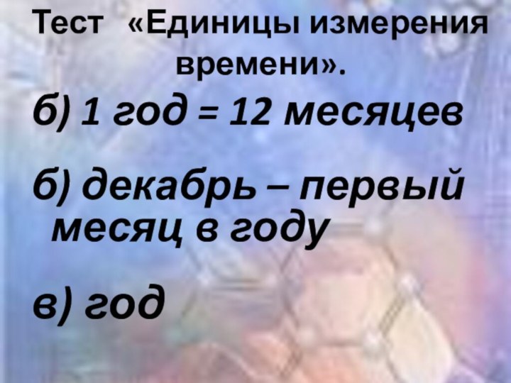 Тест   «Единицы измерения времени». б) 1 год = 12 месяцевб) декабрь –