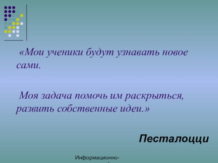 Информационно-методический центр	«Мои ученики будут узнавать новое сами. 	Моя задача помочь им раскрыться, развить собственные идеи.»Песталоцци