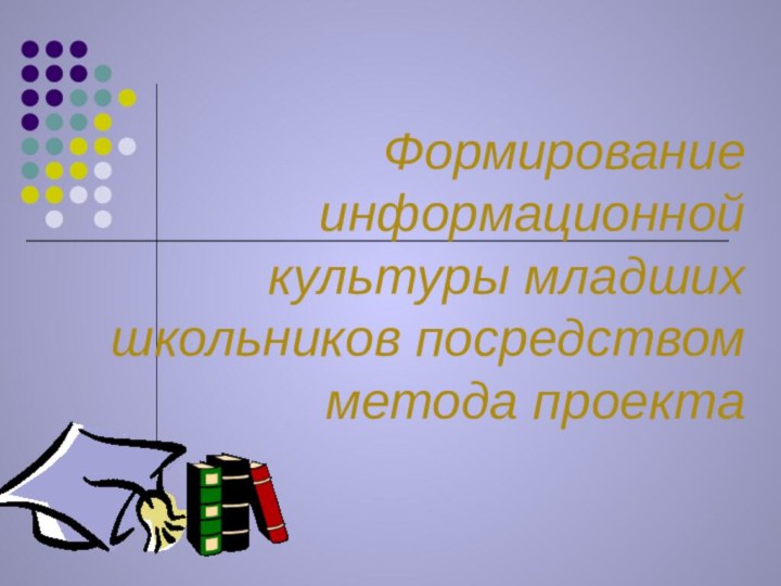 Формирование информационной культуры младших школьников посредством метода проекта