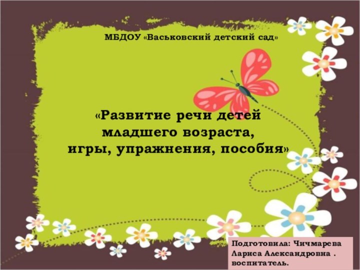 МБДОУ «Васьковский детский сад»«Развитие речи детей младшего возраста, игры, упражнения, пособия»Подготовила: Чичмарева Лариса Александровна .воспитатель.