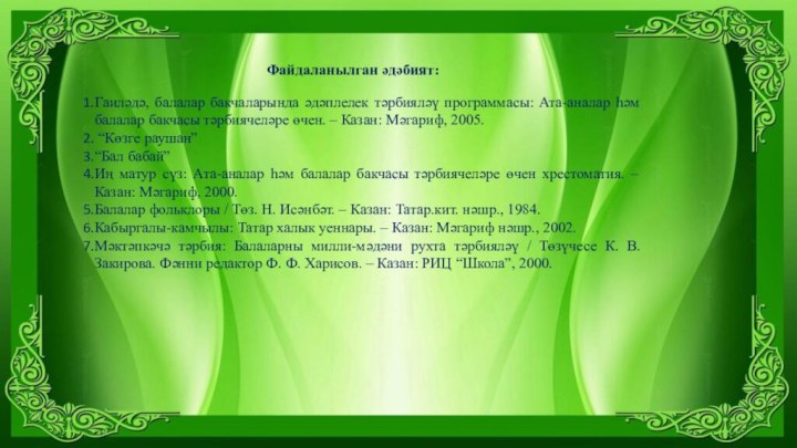 Файдаланылган әдәбият:Гаиләдә, балалар бакчаларында әдәплелек тәрбияләү программасы: Ата-аналар һәм балалар бакчасы тәрбиячеләре