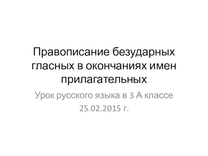 Правописание безударных гласных в окончаниях имен прилагательныхУрок русского языка в 3 А классе25.02.2015 г.