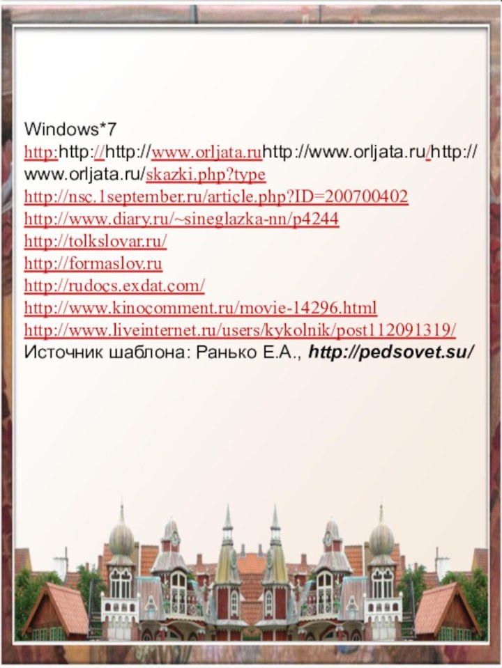 Windows*7 http:http://http://www.orljata.ruhttp://www.orljata.ru/http://www.orljata.ru/skazki.php?type http://nsc.1september.ru/article.php?ID=200700402 http://www.diary.ru/~sineglazka-nn/p4244  http://tolkslovar.ru/  http://formaslov.ru  http://rudocs.exdat.com/  http://www.kinocomment.ru/movie-14296.html