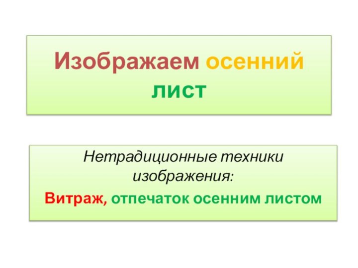 Изображаем осенний листНетрадиционные техники изображения:Витраж, отпечаток осенним листом