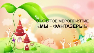 Презентация к открытому мероприятию Мы - фантазёры! презентация к уроку