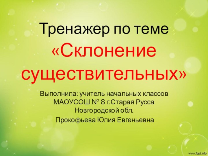 Тренажер по теме «Склонение существительных»Выполнила: учитель начальных классов МАОУСОШ № 8 г.Старая