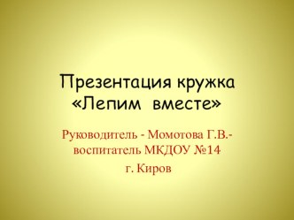 Кружок ЛЕПИМ ВМЕСТЕ презентация к уроку по аппликации, лепке (средняя группа)