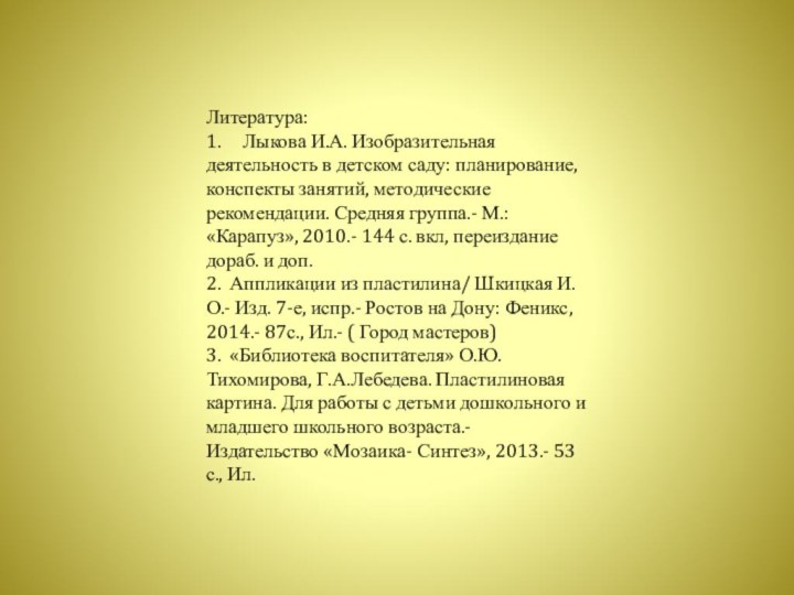 Литература:1.     Лыкова И.А. Изобразительная деятельность в детском саду: планирование, конспекты занятий, методические