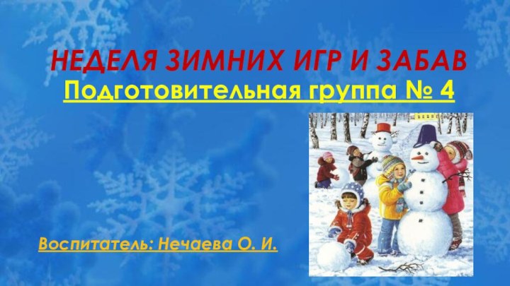 НЕДЕЛЯ ЗИМНИХ ИГР И ЗАБАВ Подготовительная группа № 4 Воспитатель: Нечаева О. И.