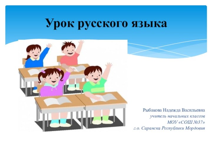 Рыбакова Надежда Васильевнаучитель начальных классов МОУ «СОШ №37» г.о. Саранска Республики МордовияУрок русского языка
