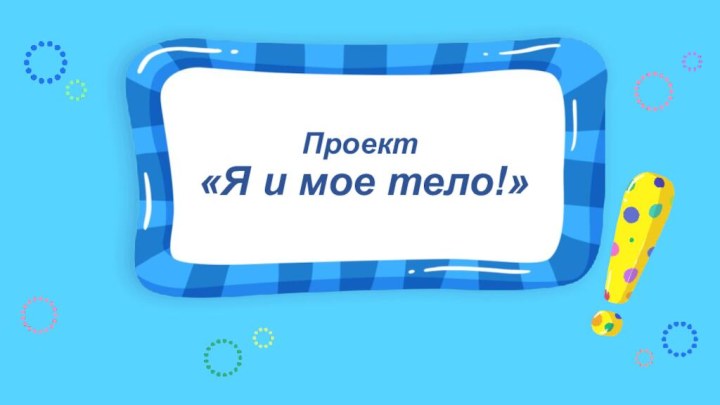 Проект  «Я и мое тело!»